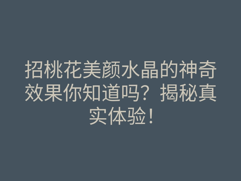招桃花美颜水晶的神奇效果你知道吗?揭秘真实体验!