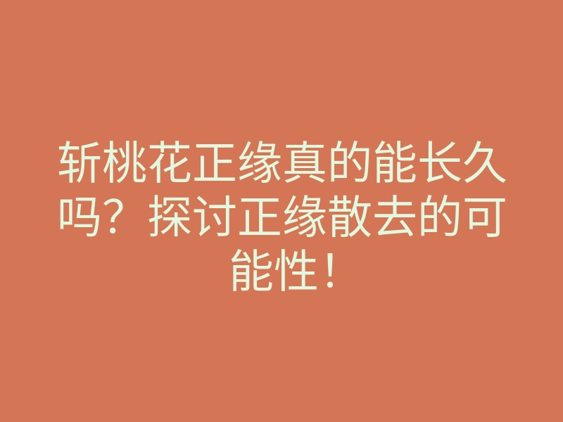斩桃花正缘真的能长久吗?探讨正缘散去的可能性!