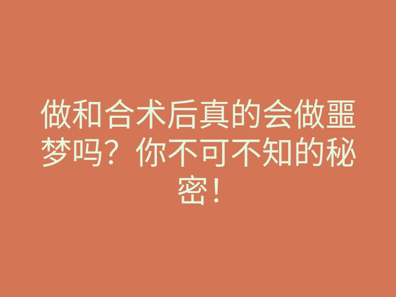 做和合术后真的会做噩梦吗?你不可不知的秘密!