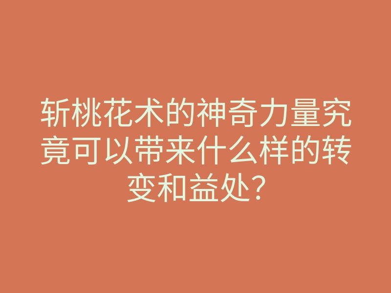 斩桃花术的神奇力量究竟可以带来什么样的转变和益处?