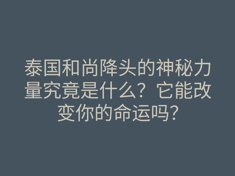 泰国和尚降头的神秘力量究竟是什么?它能改变你的命运吗?