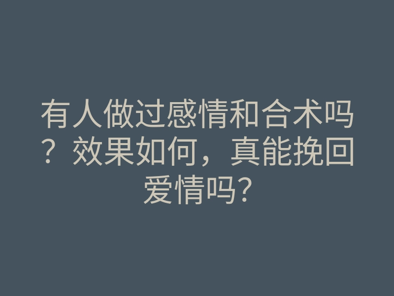 有人做过感情和合术吗?效果如何,真能挽回爱情吗?