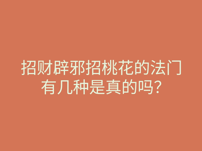 招财辟邪招桃花的法门有几种是真的吗?