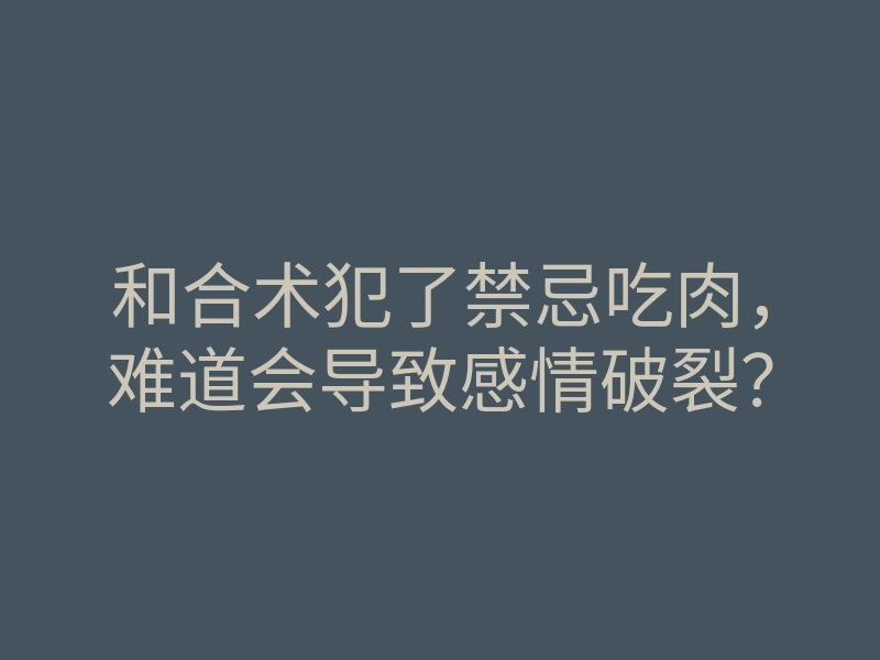 和合术犯了禁忌吃肉,难道会导致感情破裂?