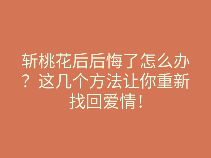 斩桃花后后悔了怎么办?这几个方法让你重新找回爱情!