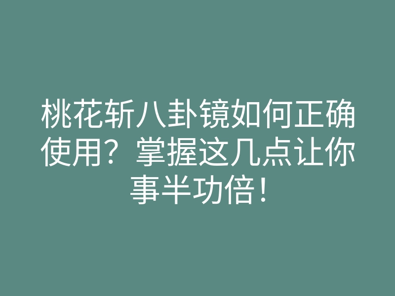 桃花斩八卦镜如何正确使用?掌握这几点让你事半功倍!