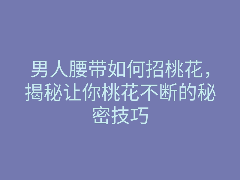 男人腰带如何招桃花,揭秘让你桃花不断的秘密技巧