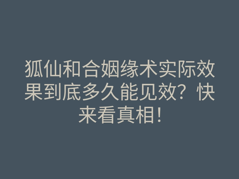 狐仙和合姻缘术实际效果到底多久能见效?快来看真相!