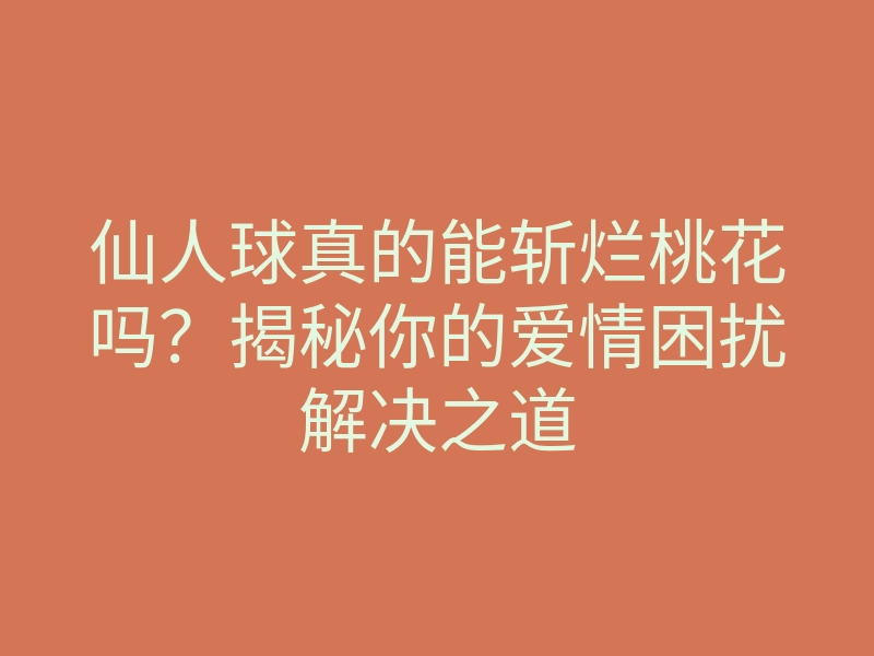 仙人球真的能斩烂桃花吗?揭秘你的爱情困扰解决之道