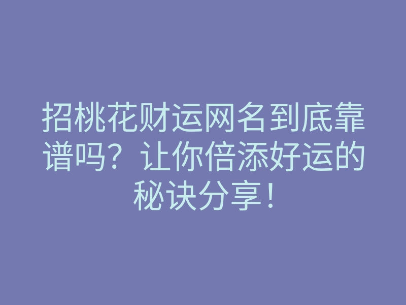 招桃花财运网名到底靠谱吗?让你倍添好运的秘诀分享!