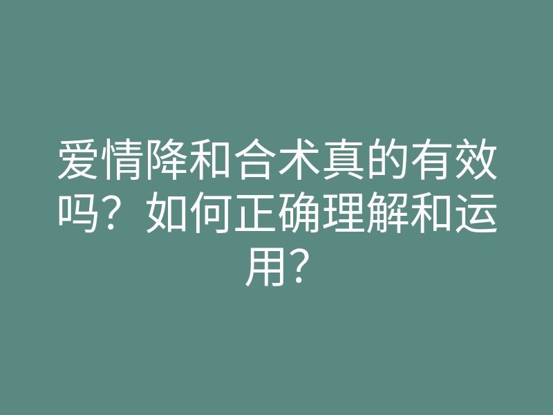 爱情降和合术真的有效吗?如何正确理解和运用?
