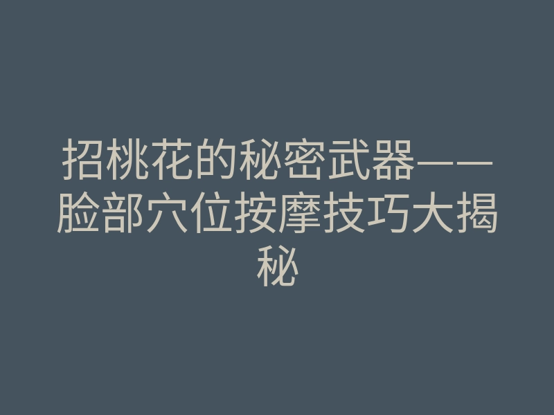 招桃花的秘密武器——脸部穴位按摩技巧大揭秘