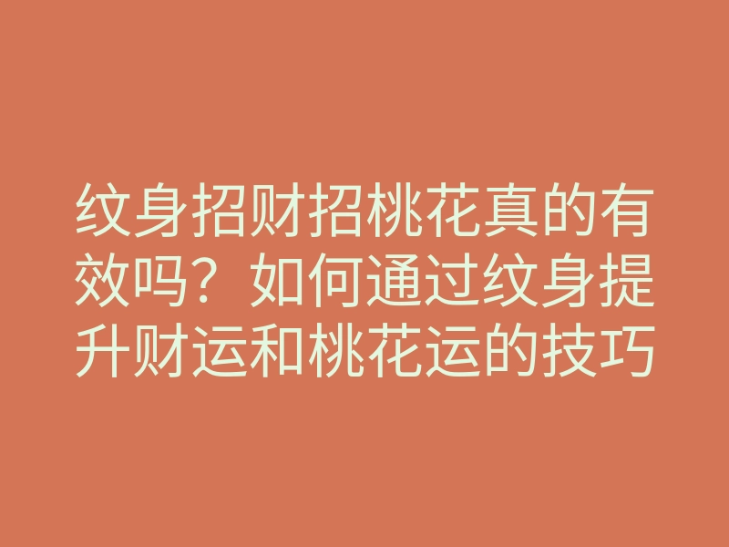 纹身招财招桃花真的有效吗?如何通过纹身提升财运和桃花运的技巧揭秘