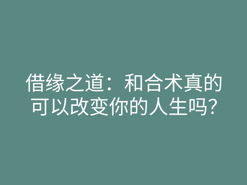 借缘之道:和合术真的可以改变你的人生吗?
