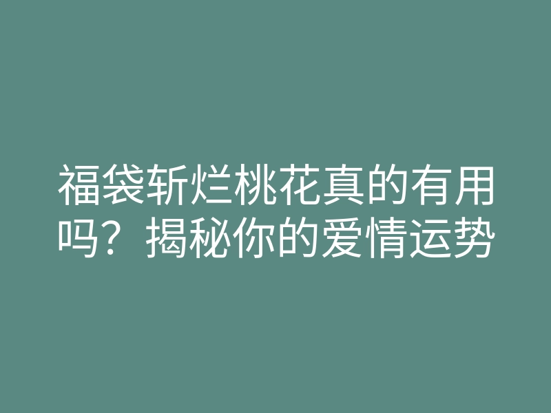 福袋斩烂桃花真的有用吗?揭秘你的爱情运势