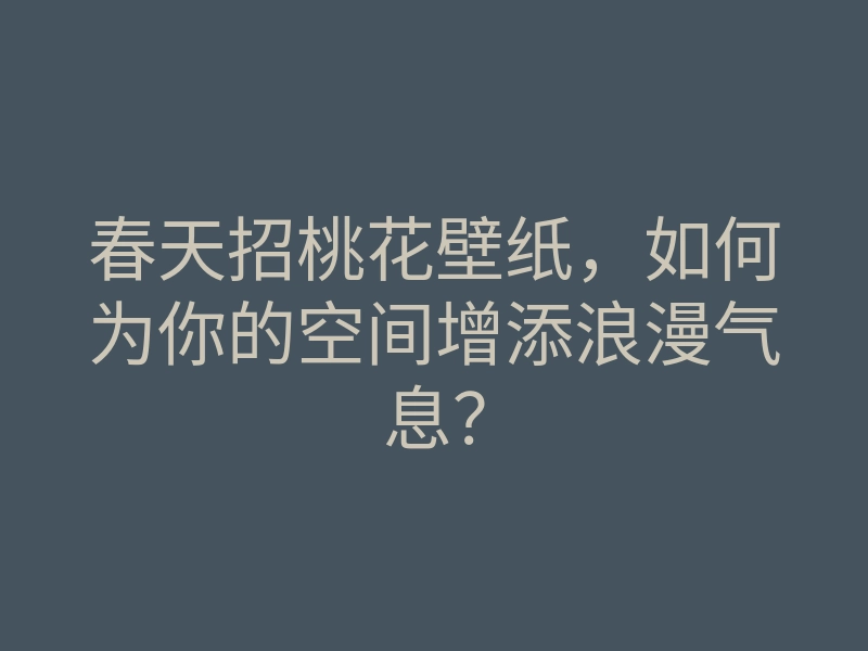 春天招桃花壁纸,如何为你的空间增添浪漫气息?