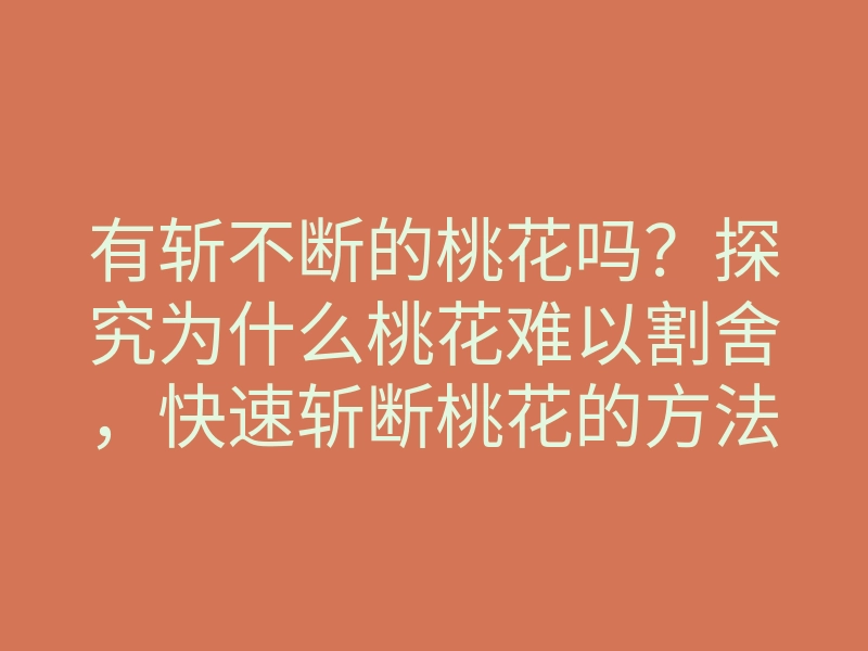 有斩不断的桃花吗?探究为什么桃花难以割舍,快速斩断桃花的方法