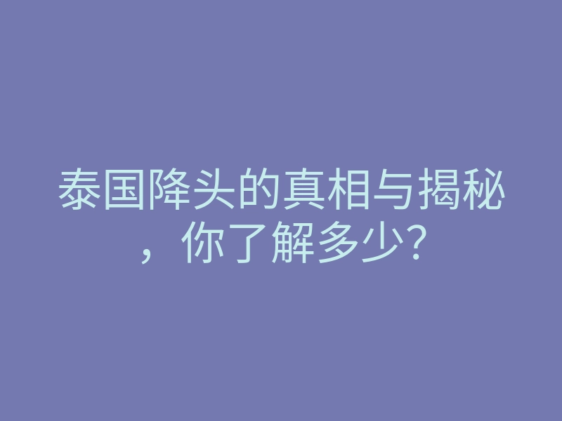 泰国降头的真相与揭秘,你了解多少?