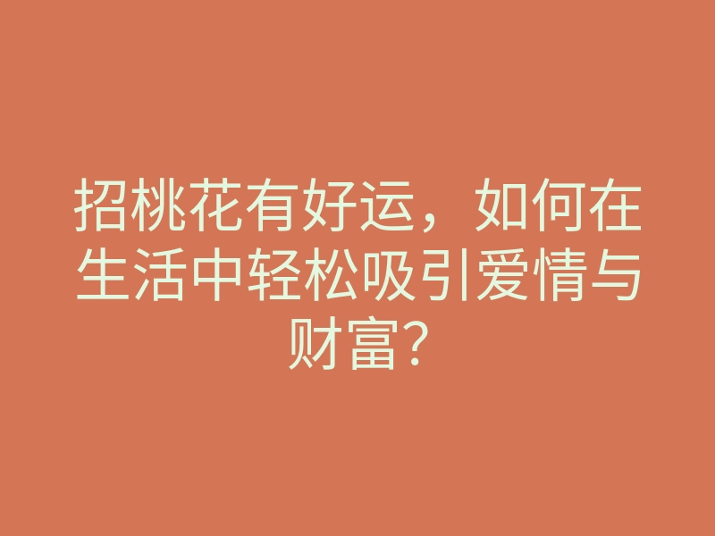招桃花有好运,如何在生活中轻松吸引爱情与财富?