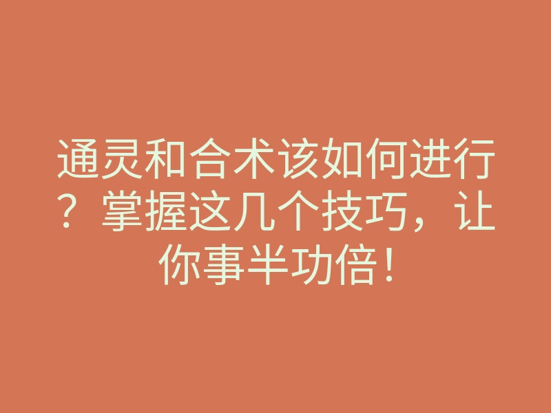 通灵和合术该如何进行?掌握这几个技巧,让你事半功倍!