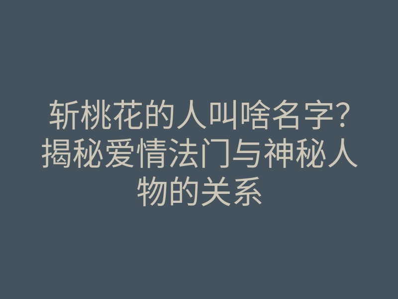 斩桃花的人叫啥名字?揭秘爱情法门与神秘人物的关系
