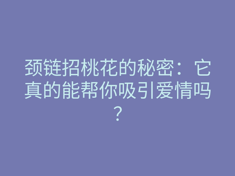 颈链招桃花的秘密:它真的能帮你吸引爱情吗?