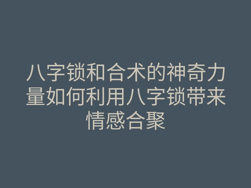 八字锁和合术的神奇力量如何利用八字锁带来情感合聚