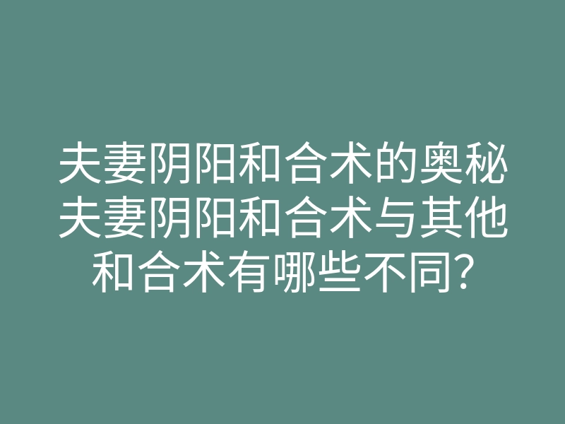 夫妻阴阳和合术的奥秘夫妻阴阳和合术与其他和合术有哪些不同?