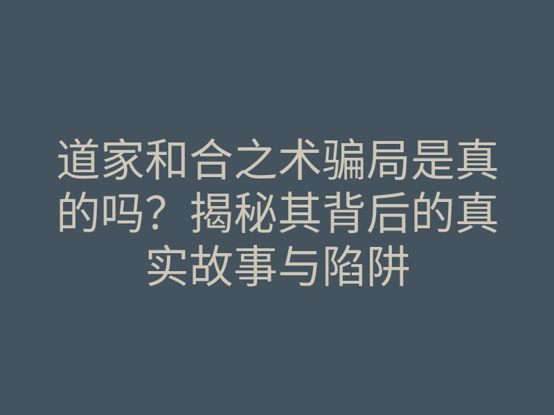 道家和合之术骗局是真的吗？揭秘其背后的真实故事与陷阱