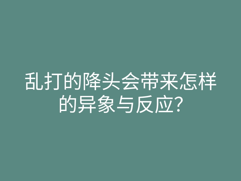 乱打的降头会带来怎样的异象与反应?
