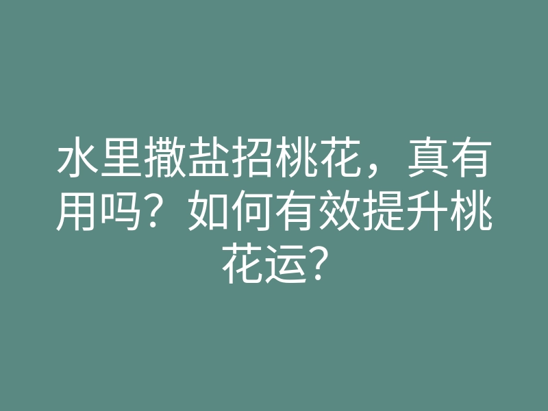 水里撒盐招桃花,真有用吗?如何有效提升桃花运?