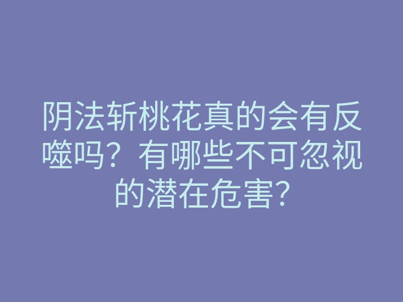 阴法斩桃花真的会有反噬吗?有哪些不可忽视的潜在危害?