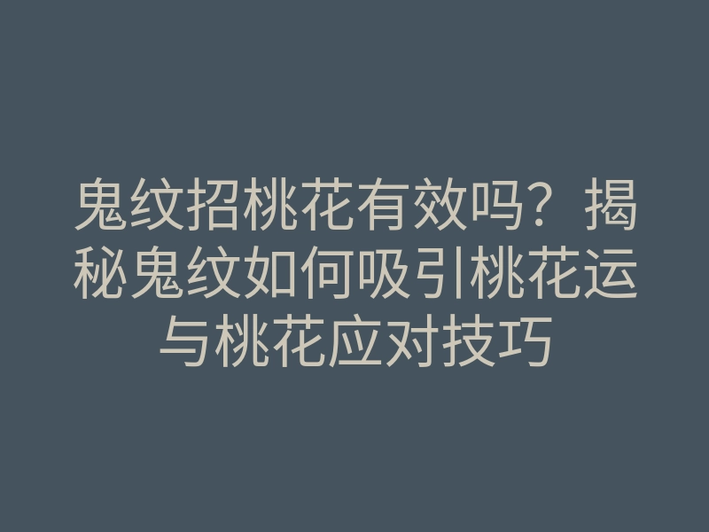 鬼纹招桃花有效吗?揭秘鬼纹如何吸引桃花运与桃花应对技巧