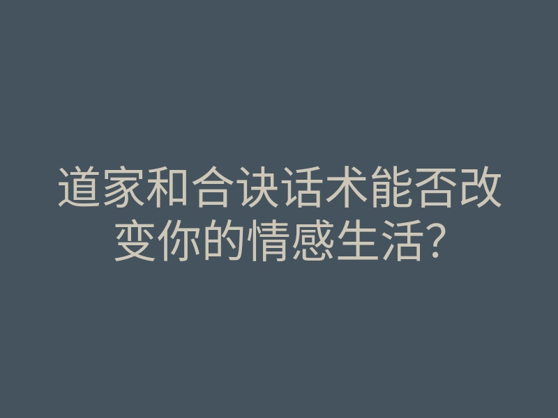 道家和合诀话术能否改变你的情感生活?