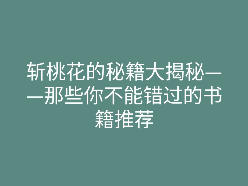 斩桃花的秘籍大揭秘——那些你不能错过的书籍推荐