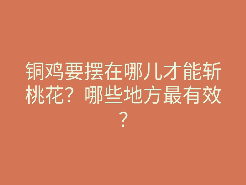 铜鸡要摆在哪儿才能斩桃花？哪些地方最有效？