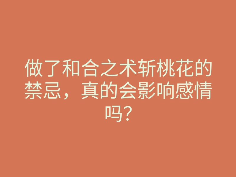 做了和合之术斩桃花的禁忌,真的会影响感情吗?