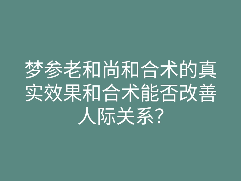 梦参老和尚和合术的真实效果和合术能否改善人际关系?