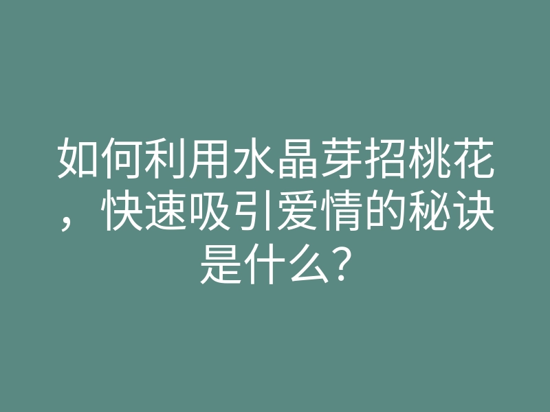 如何利用水晶芽招桃花,快速吸引爱情的秘诀是什么?