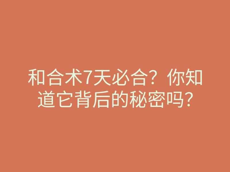 和合术7天必合?你知道它背后的秘密吗?