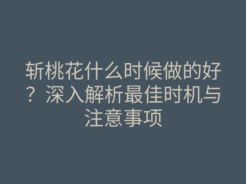 斩桃花什么时候做的好?深入解析最佳时机与注意事项