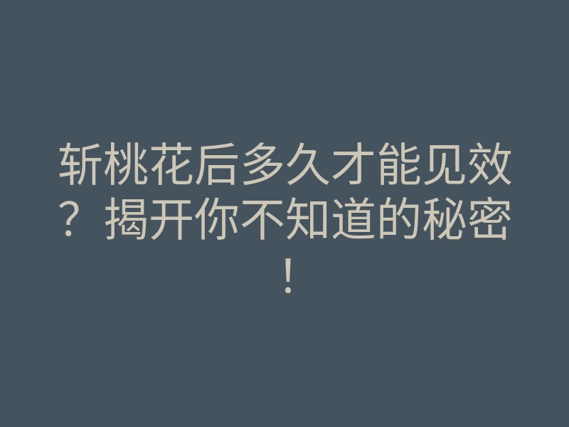 斩桃花后多久才能见效?揭开你不知道的秘密!