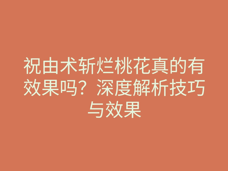 祝由术斩烂桃花真的有效果吗?深度解析技巧与效果