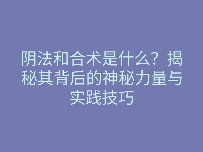 阴法和合术是什么？揭秘其背后的神秘力量与实践技巧