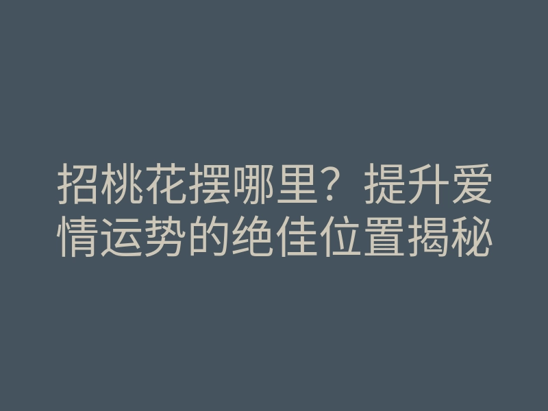 招桃花摆哪里?提升爱情运势的绝佳位置揭秘