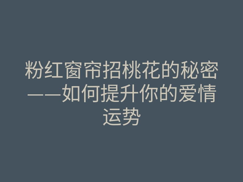 粉红窗帘招桃花的秘密——如何提升你的爱情运势