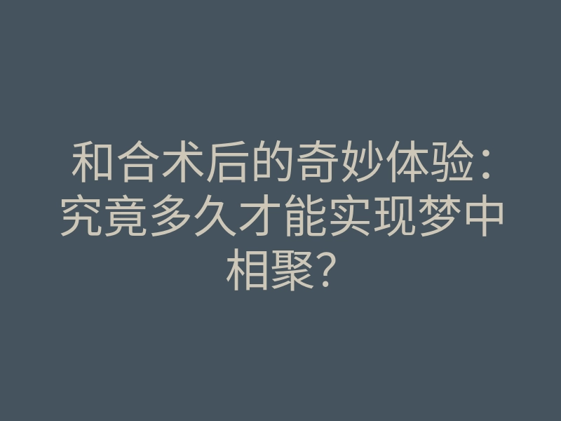和合术后的奇妙体验:究竟多久才能实现梦中相聚?