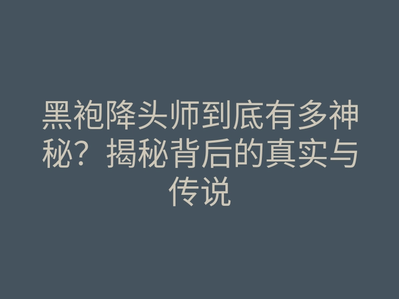 黑袍降头师到底有多神秘?揭秘背后的真实与传说
