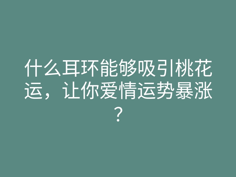 什么耳环能够吸引桃花运,让你爱情运势暴涨?
