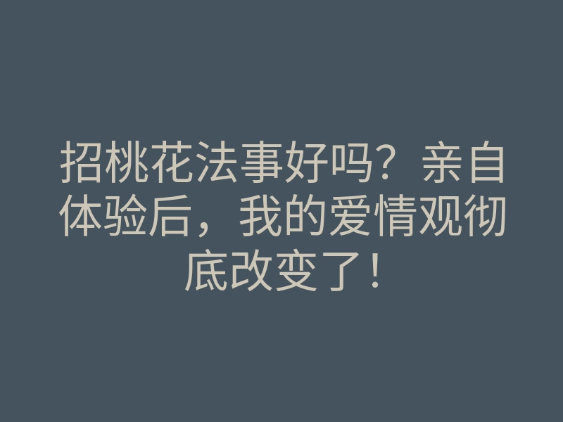 招桃花法事好吗?亲自体验后,我的爱情观彻底改变了!